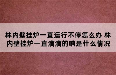 林内壁挂炉一直运行不停怎么办 林内壁挂炉一直滴滴的响是什么情况